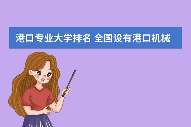 港口专业大学排名 全国设有港口机械的大学此专业排名